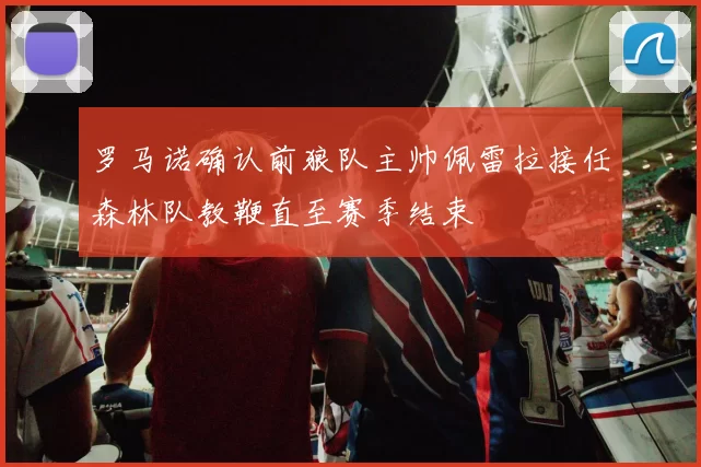 罗马诺确认前狼队主帅佩雷拉接任森林队教鞭直至赛季结束