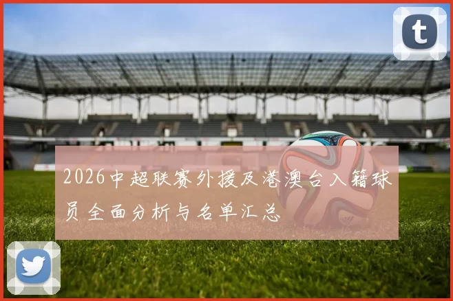 2026中超联赛外援及港澳台入籍球员全面分析与名单汇总