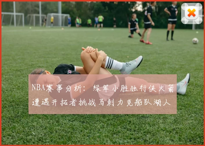NBA赛事分析：绿军小胜独行侠火箭遭遇开拓者挑战马刺力克船队湖人击败步行者