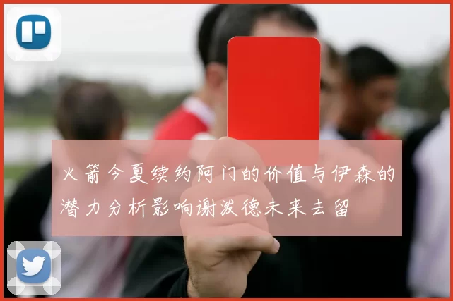 火箭今夏续约阿门的价值与伊森的潜力分析影响谢泼德未来去留