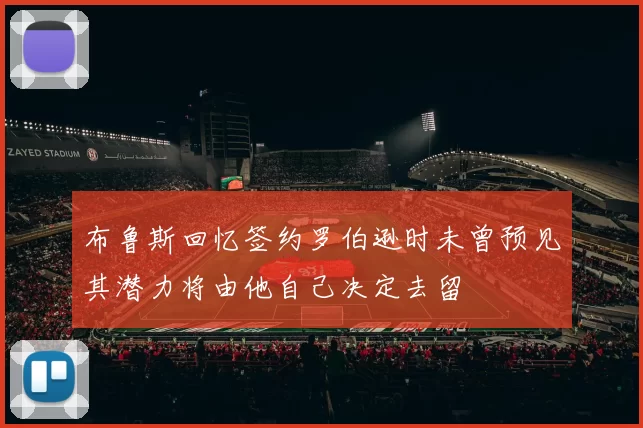 布鲁斯回忆签约罗伯逊时未曾预见其潜力将由他自己决定去留