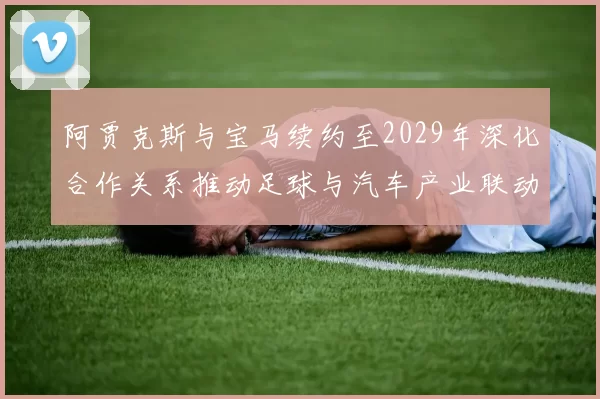 阿贾克斯与宝马续约至2029年深化合作关系推动足球与汽车产业联动