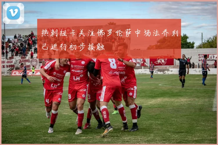 热刺纽卡关注佛罗伦萨中场法乔利已进行初步接触
