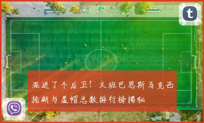 混进了个后卫！文班巴恩斯马克西抢断与盖帽总数排行榜揭秘
