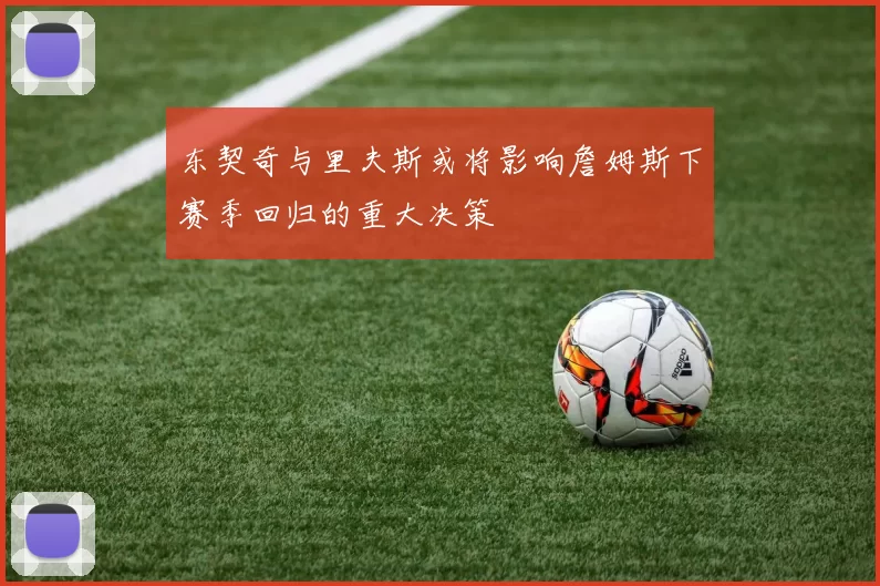 东契奇与里夫斯或将影响詹姆斯下赛季回归的重大决策