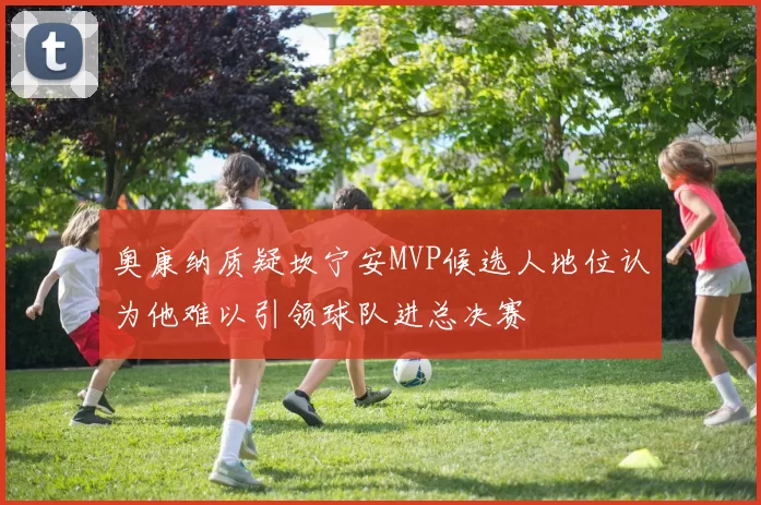 奥康纳质疑坎宁安MVP候选人地位认为他难以引领球队进总决赛