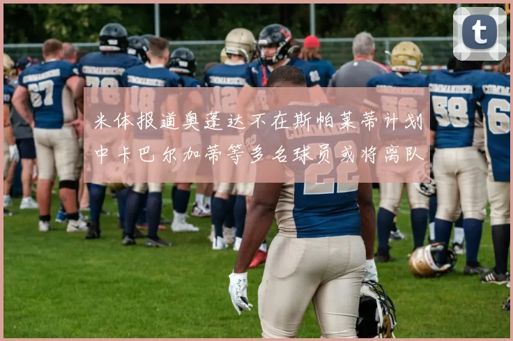 米体报道奥蓬达不在斯帕莱蒂计划中卡巴尔加蒂等多名球员或将离队