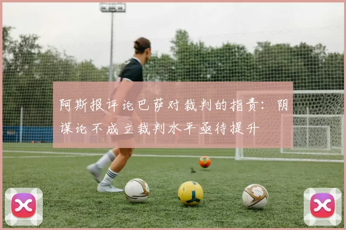 阿斯报评论巴萨对裁判的指责：阴谋论不成立裁判水平亟待提升