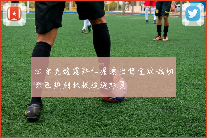 法尔克透露拜仁愿意出售金玟哉切尔西热刺积极追逐球员