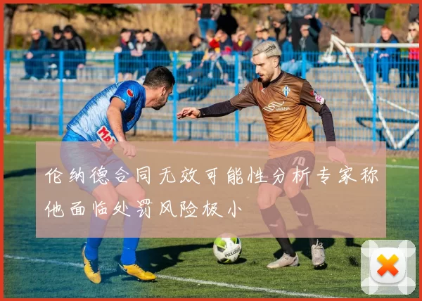 伦纳德合同无效可能性分析专家称他面临处罚风险极小