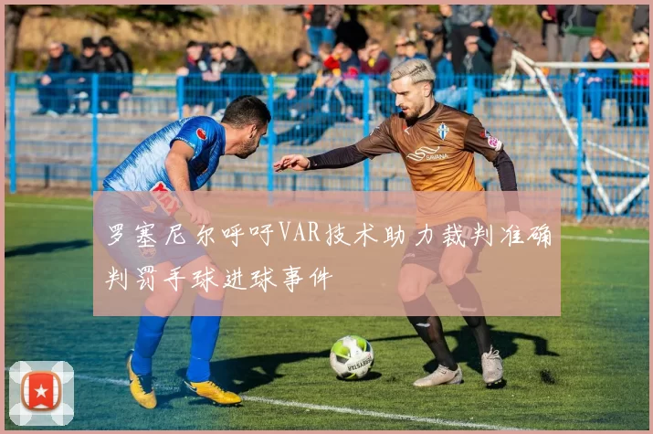罗塞尼尔呼吁VAR技术助力裁判准确判罚手球进球事件